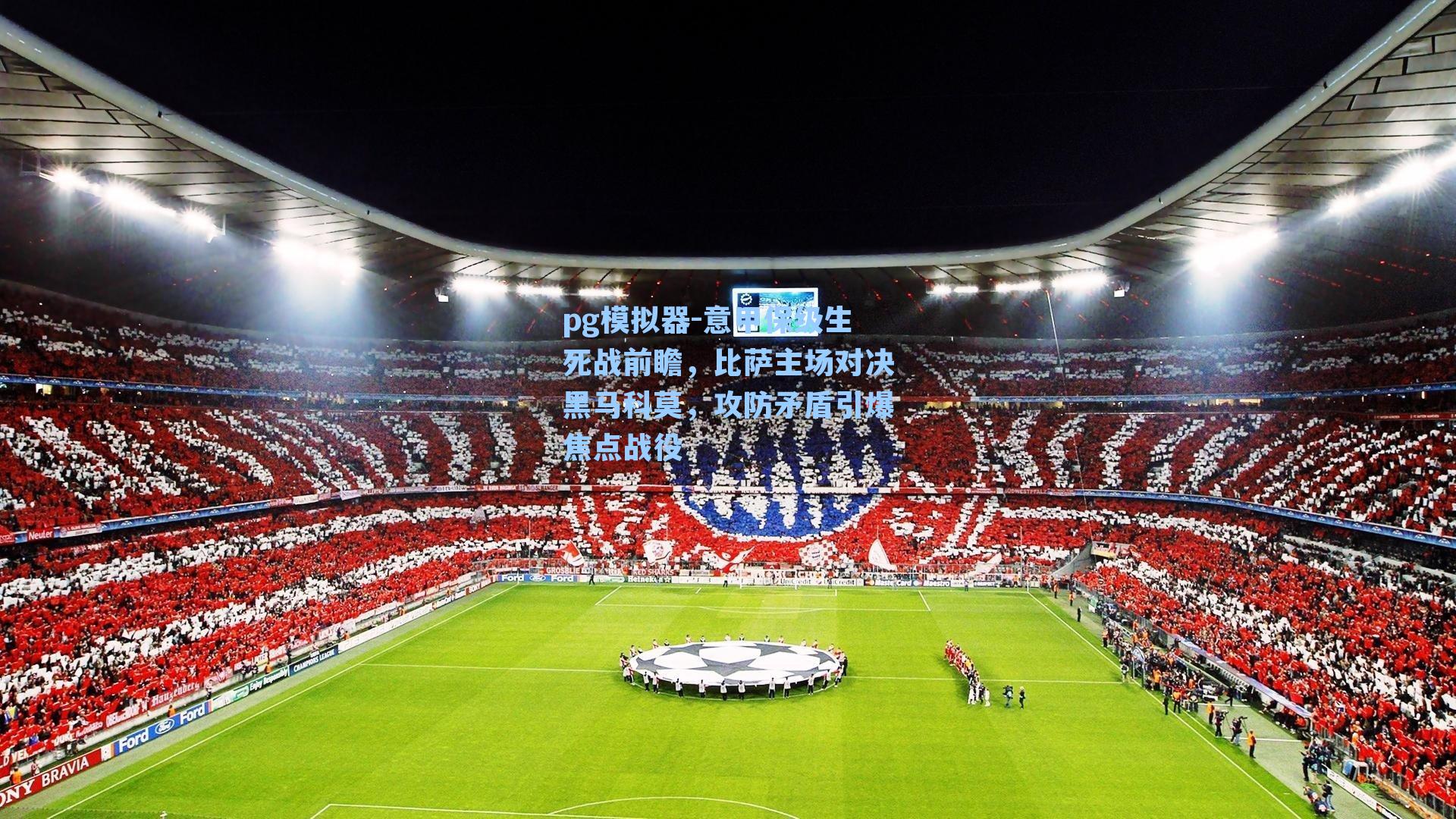 意甲保级生死战前瞻，比萨主场对决黑马科莫，攻防矛盾引爆焦点战役