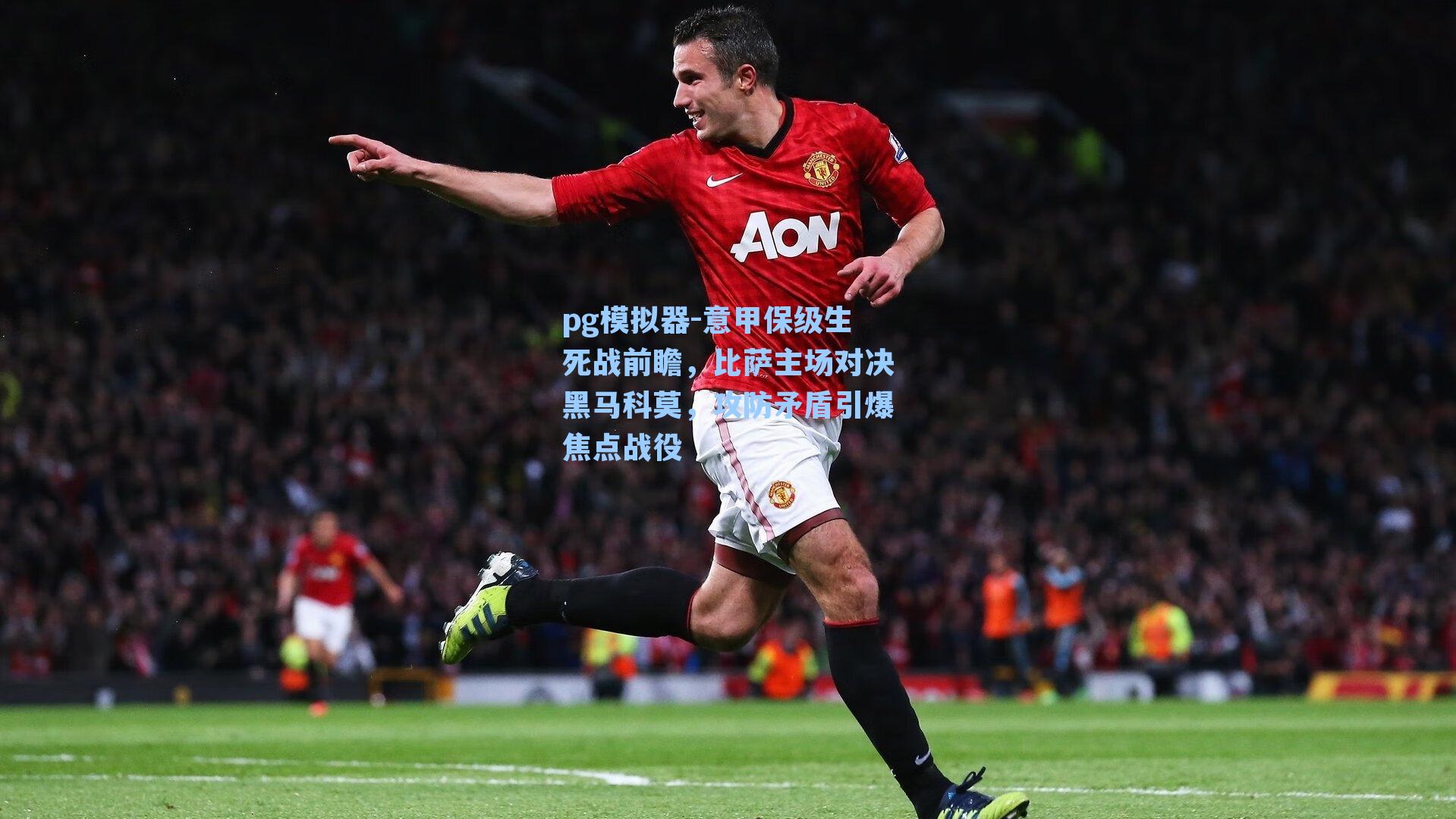 意甲保级生死战前瞻，比萨主场对决黑马科莫，攻防矛盾引爆焦点战役