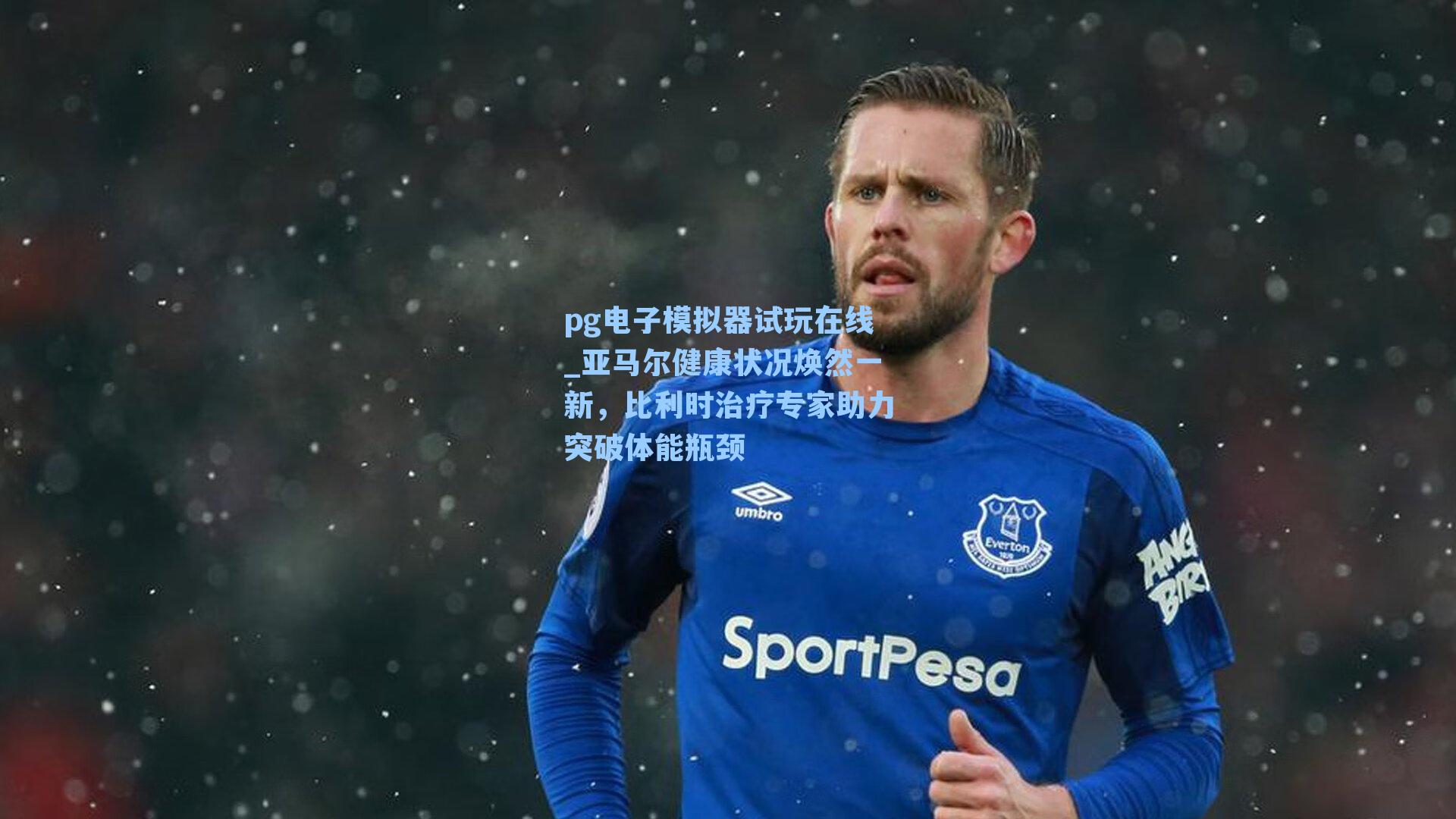 亚马尔健康状况焕然一新，比利时治疗专家助力突破体能瓶颈