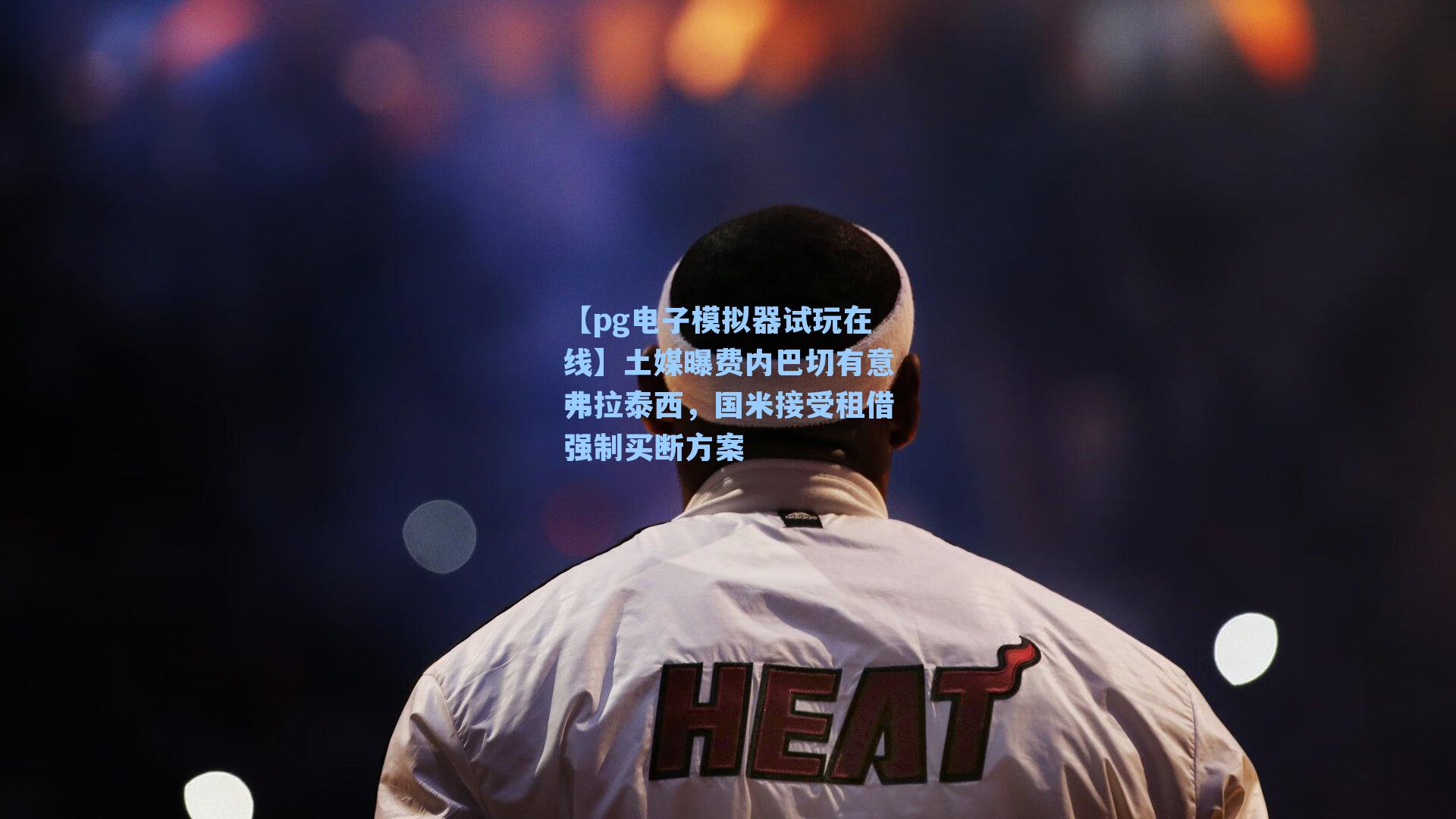 土媒曝费内巴切有意弗拉泰西，国米接受租借强制买断方案