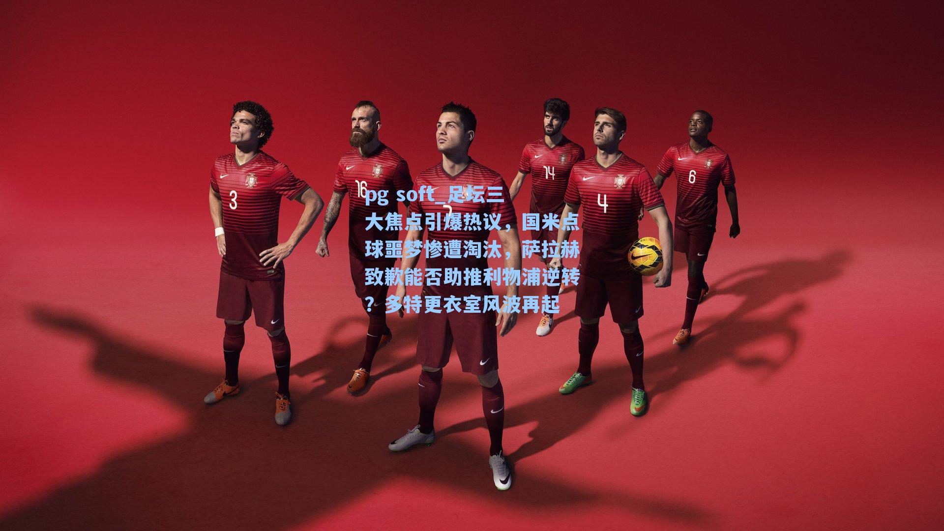 足坛三大焦点引爆热议，国米点球噩梦惨遭淘汰，萨拉赫致歉能否助推利物浦逆转？多特更衣室风波再起