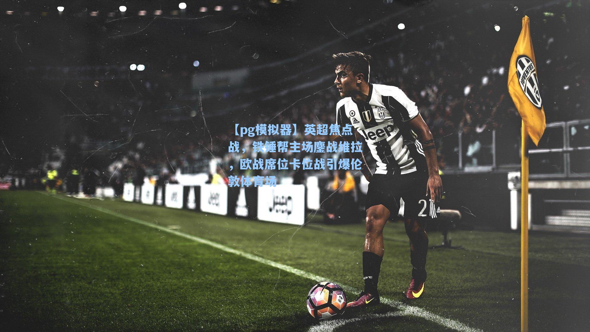 英超焦点战，铁锤帮主场鏖战维拉，欧战席位卡位战引爆伦敦体育场