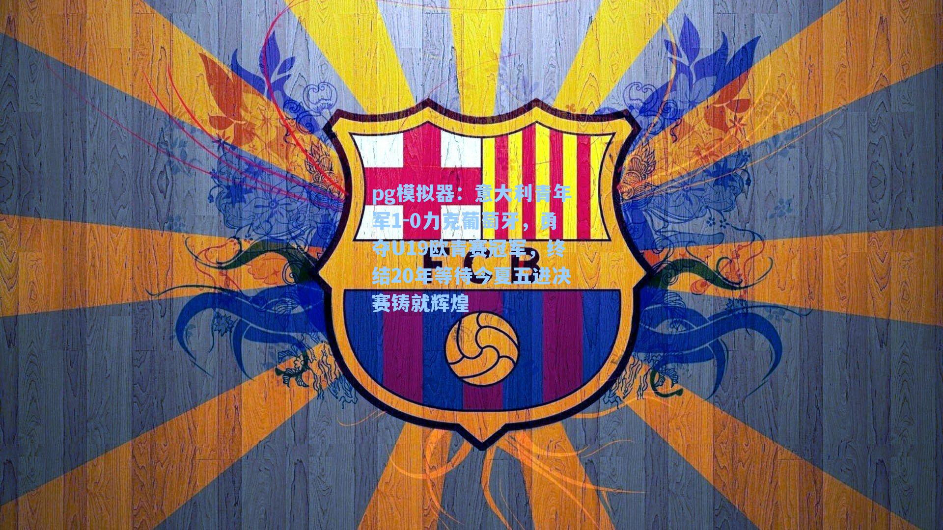 意大利青年军1-0力克葡萄牙，勇夺U19欧青赛冠军，终结20年等待今夏五进决赛铸就辉煌