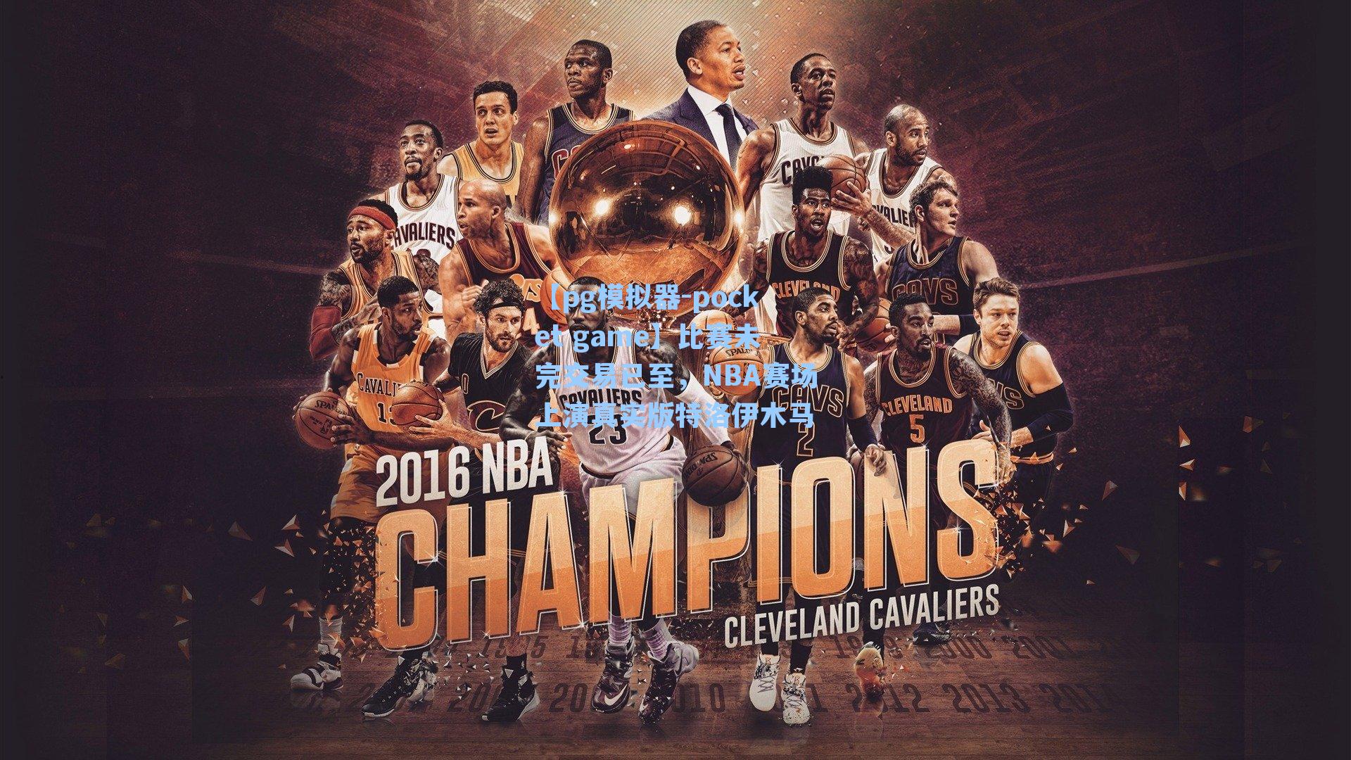 比赛未完交易已至，NBA赛场上演真实版特洛伊木马