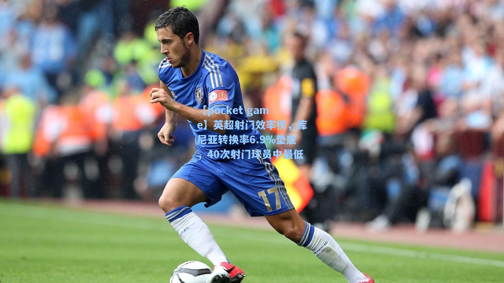 英超射门效率榜，库尼亚转换率6.9%垫底，40次射门球员中最低