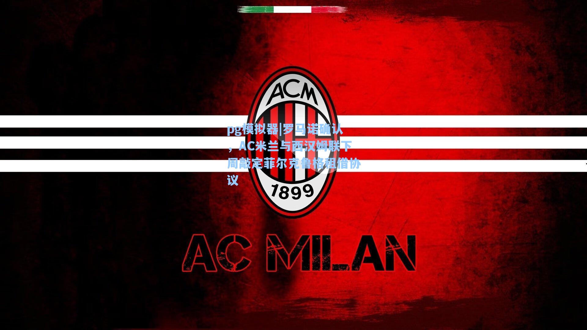 罗马诺确认，AC米兰与西汉姆联下周敲定菲尔克鲁格租借协议