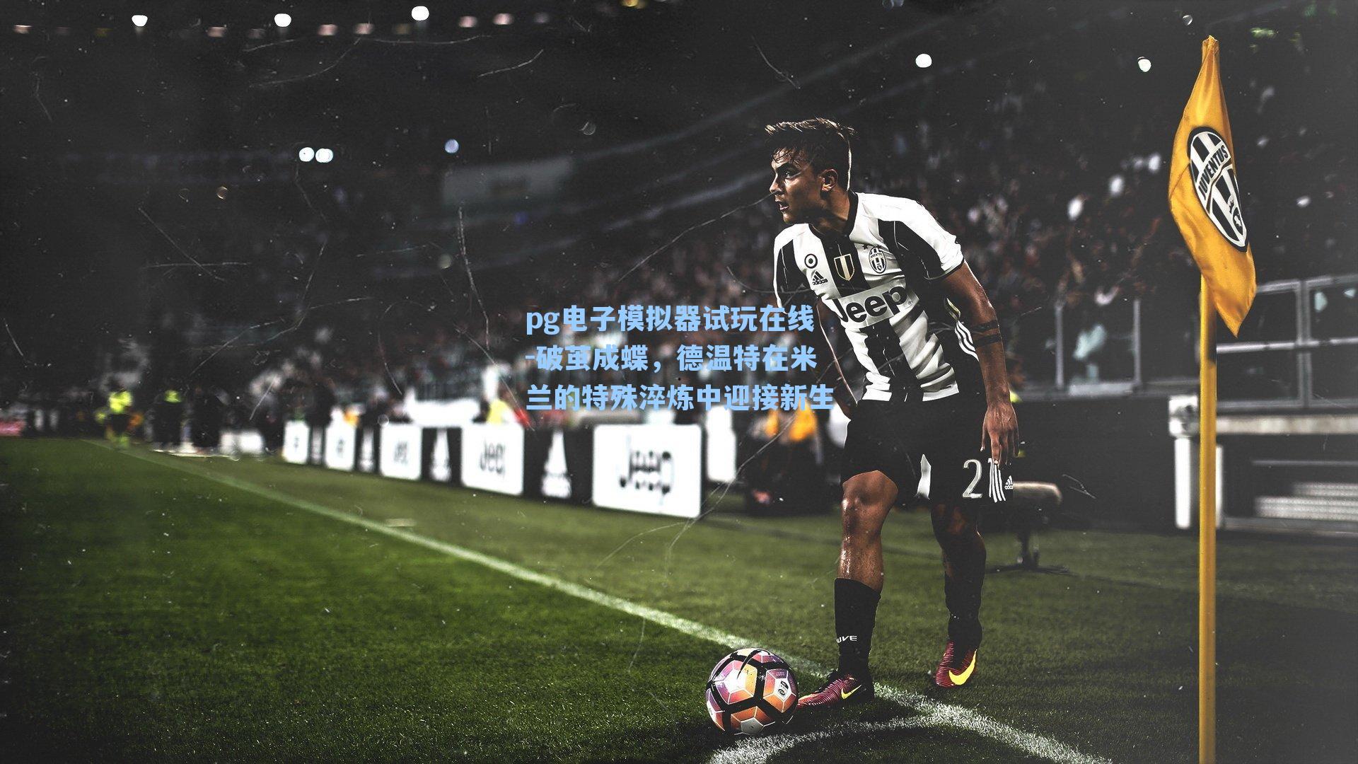 破茧成蝶，德温特在米兰的特殊淬炼中迎接新生