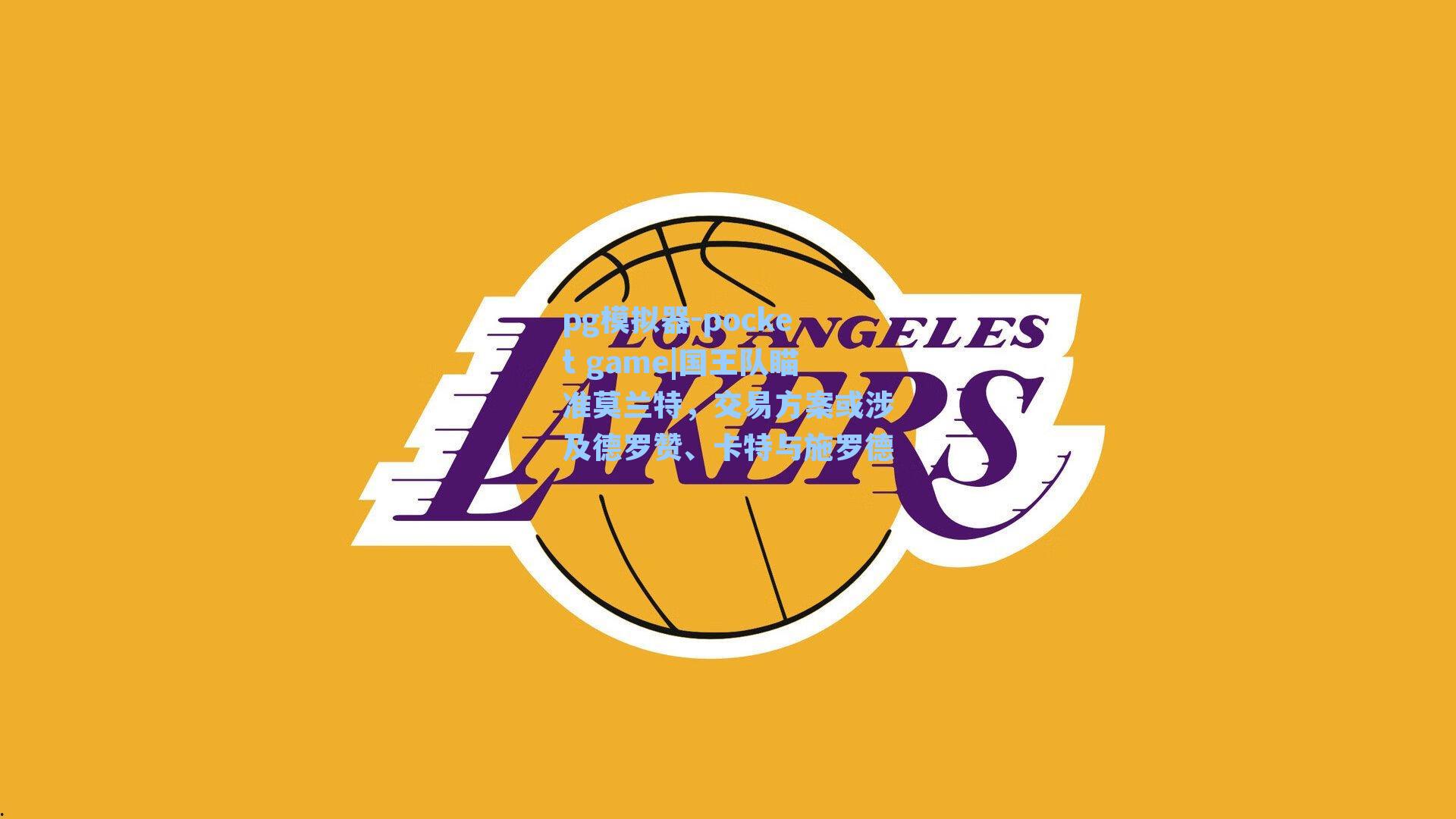 国王队瞄准莫兰特,交易方案或涉及德罗赞、卡特与施罗德