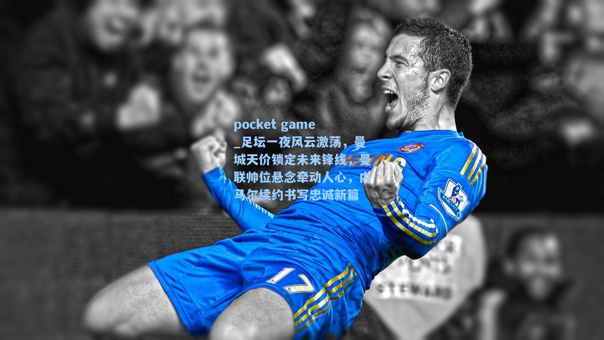 足坛一夜风云激荡，曼城天价锁定未来锋线，曼联帅位悬念牵动人心，内马尔续约书写忠诚新篇