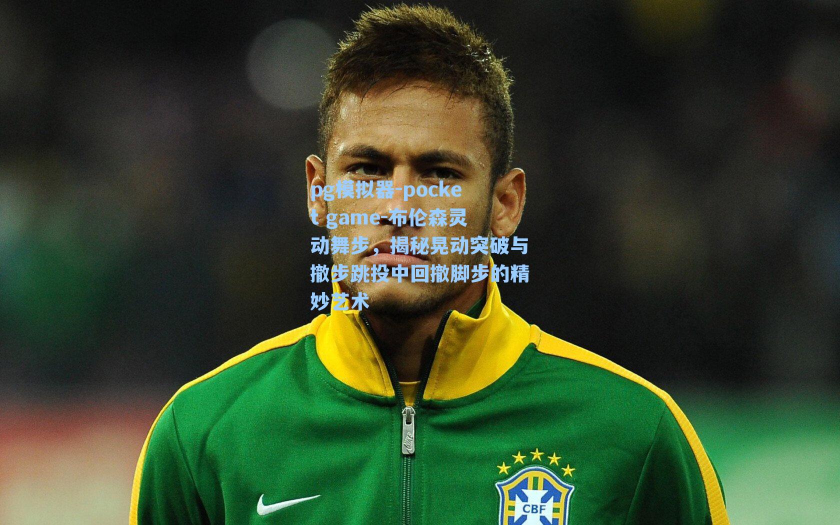 布伦森灵动舞步，揭秘晃动突破与撤步跳投中回撤脚步的精妙艺术