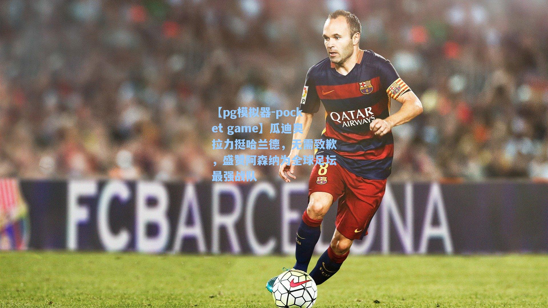 瓜迪奥拉力挺哈兰德，无需致歉，盛赞阿森纳为全球足坛最强战队