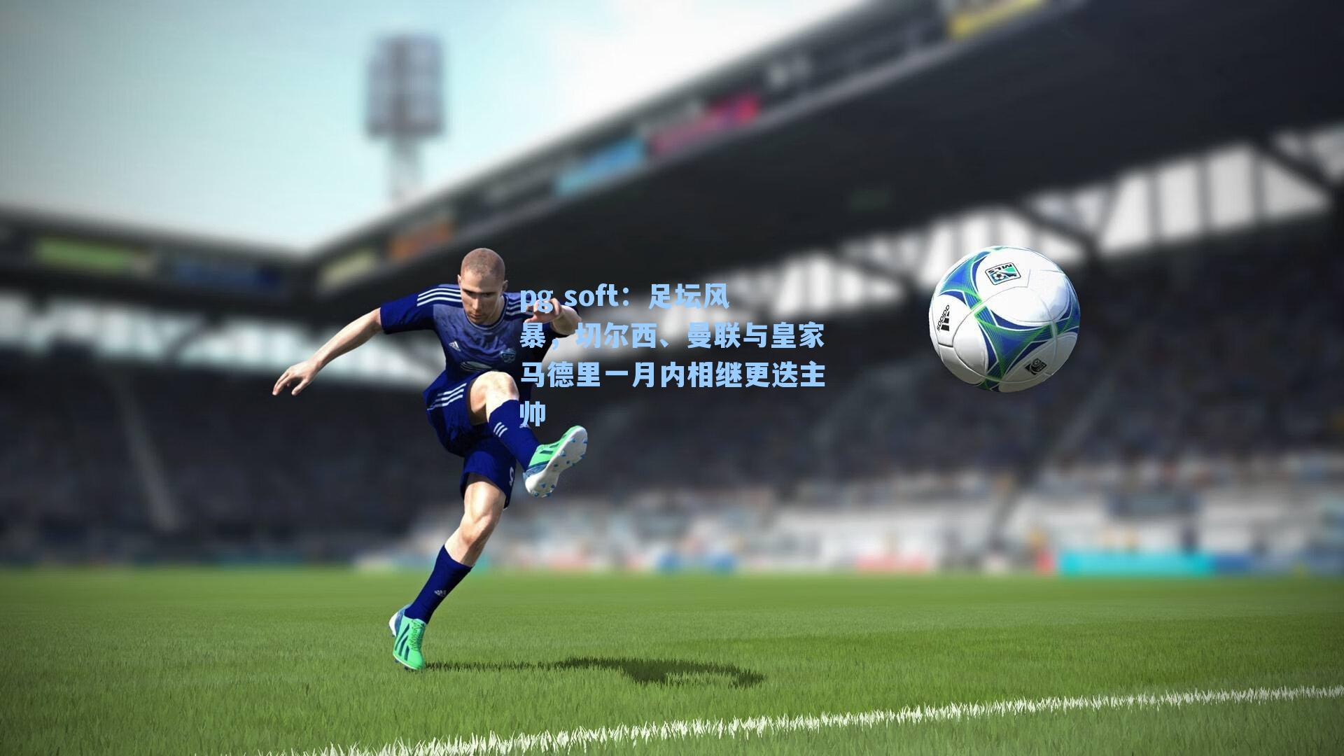 足坛风暴，切尔西、曼联与皇家马德里一月内相继更迭主帅