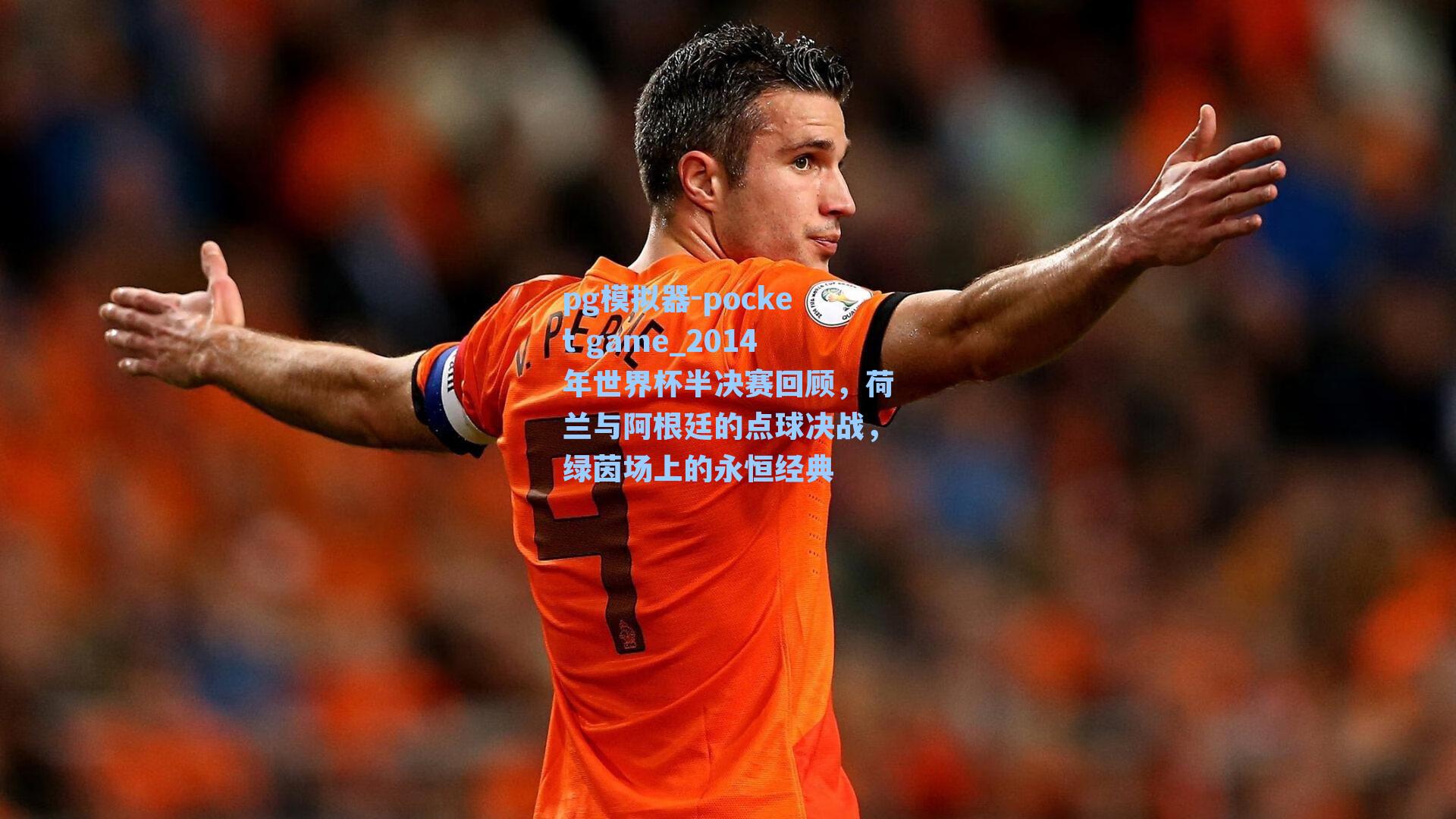 2014年世界杯半决赛回顾，荷兰与阿根廷的点球决战，绿茵场上的永恒经典