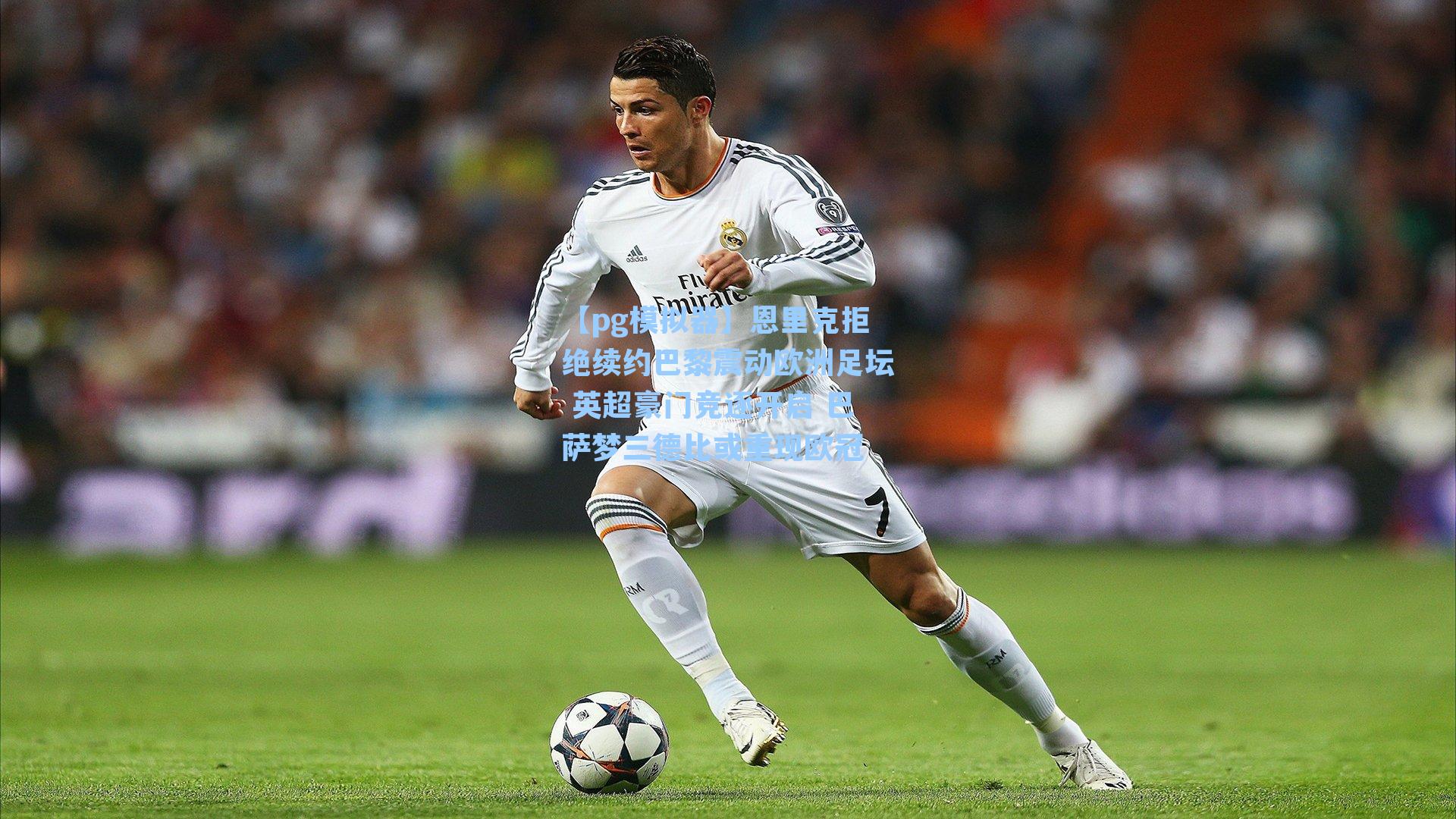 恩里克拒绝续约巴黎震动欧洲足坛 英超豪门竞逐开启 巴萨梦三德比或重现欧冠