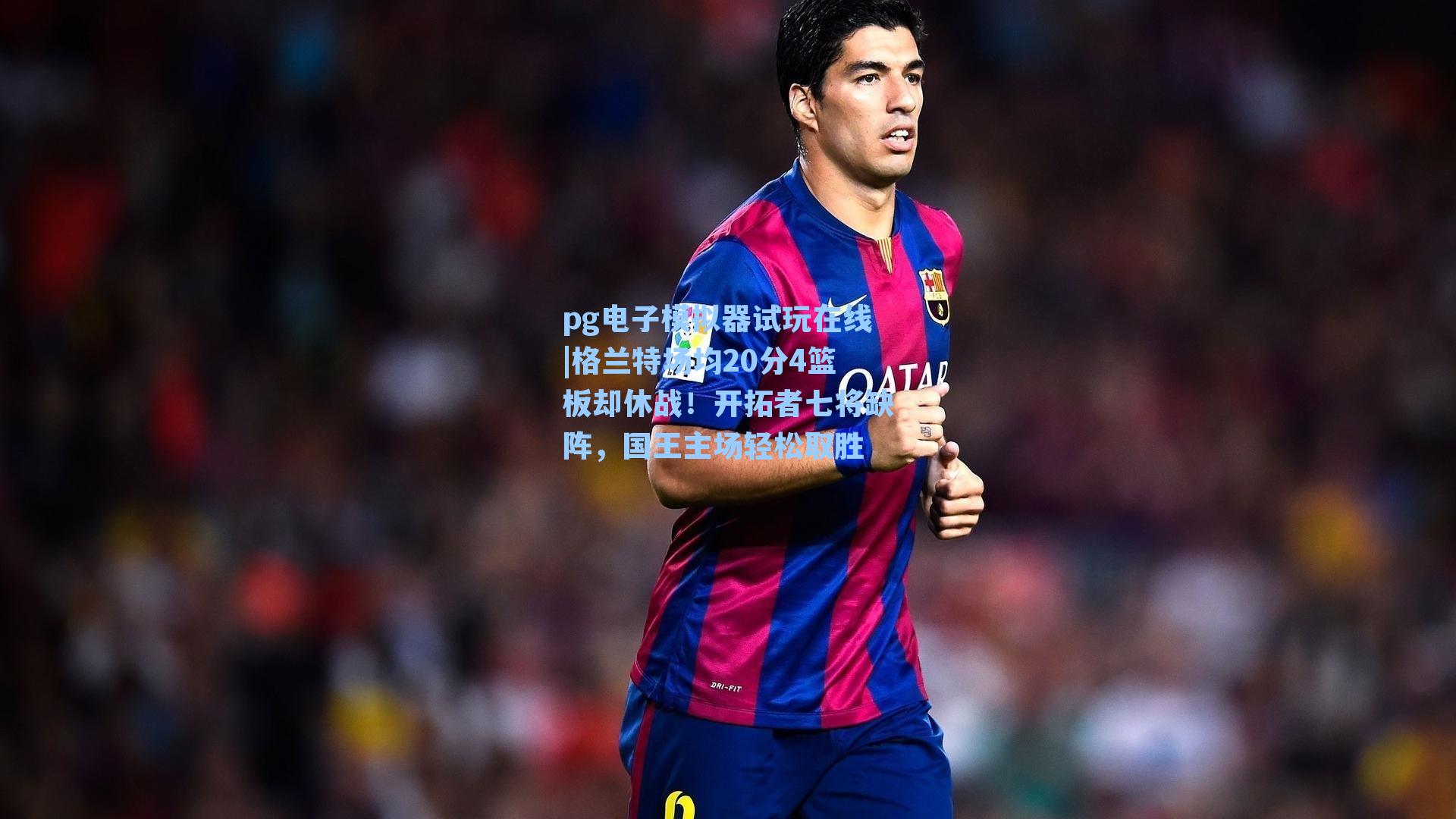 格兰特场均20分4篮板却休战！开拓者七将缺阵，国王主场轻松取胜