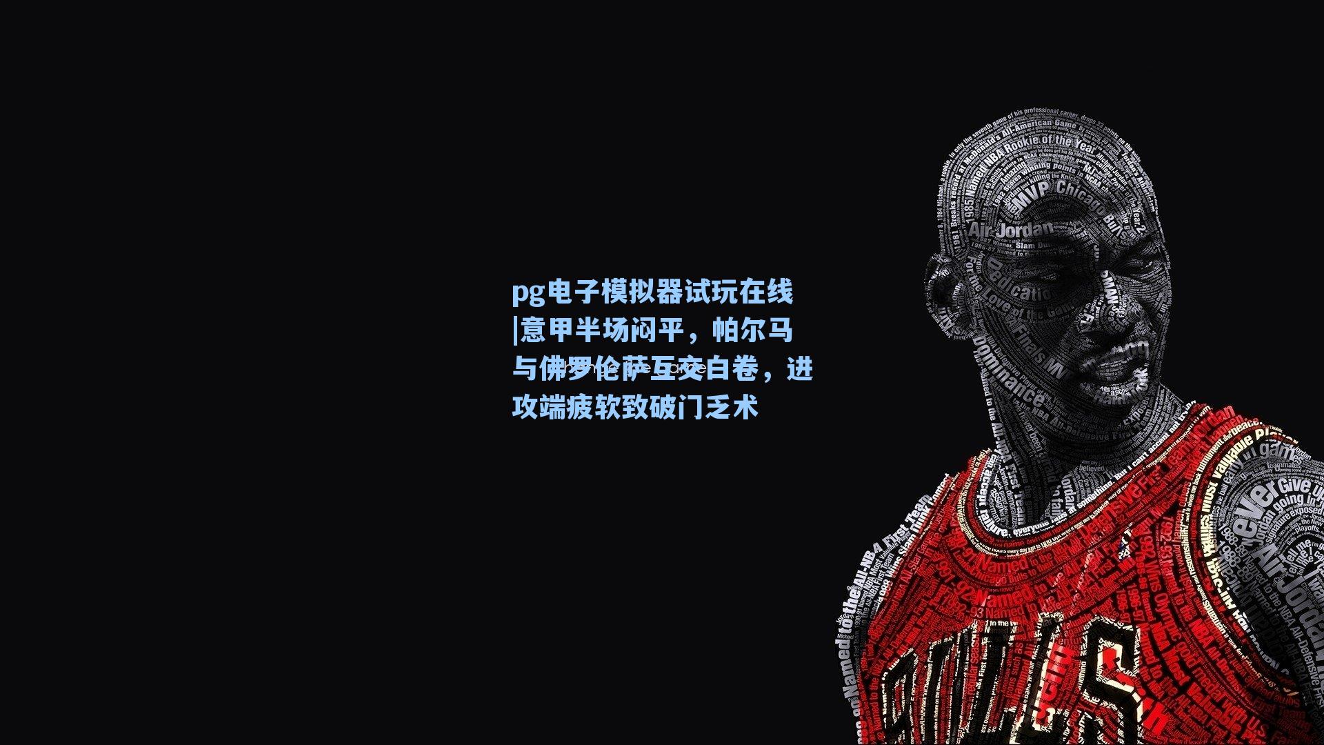 意甲半场闷平,帕尔马与佛罗伦萨互交白卷,进攻端疲软致破门乏术
